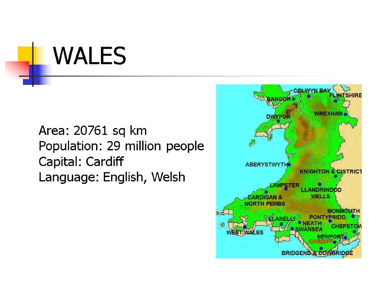 WALES Area: 20761 sq km Population: 29 million people Capital: Cardiff Language: English, Welsh